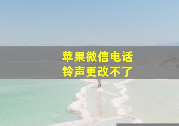 苹果微信电话铃声更改不了