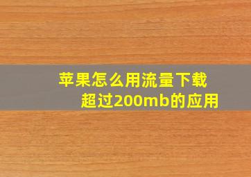 苹果怎么用流量下载超过200mb的应用