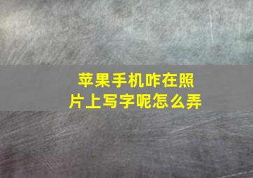 苹果手机咋在照片上写字呢怎么弄