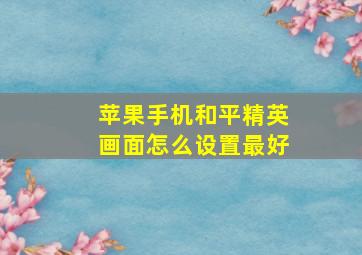 苹果手机和平精英画面怎么设置最好