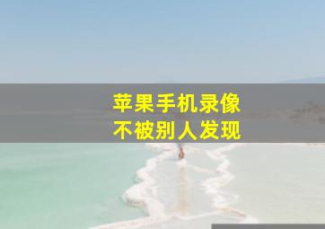 苹果手机录像不被别人发现