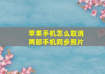 苹果手机怎么取消两部手机同步照片