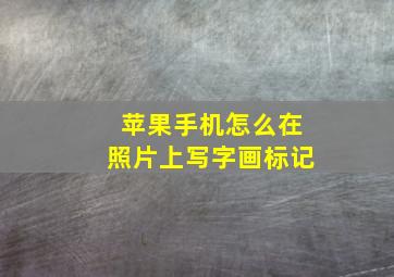 苹果手机怎么在照片上写字画标记