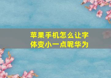 苹果手机怎么让字体变小一点呢华为