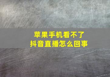 苹果手机看不了抖音直播怎么回事