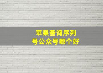 苹果查询序列号公众号哪个好