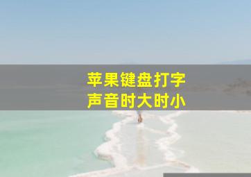 苹果键盘打字声音时大时小