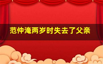 范仲淹两岁时失去了父亲