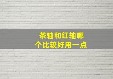 茶轴和红轴哪个比较好用一点