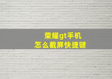 荣耀gt手机怎么截屏快捷键