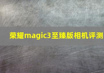 荣耀magic3至臻版相机评测