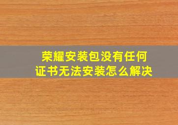 荣耀安装包没有任何证书无法安装怎么解决