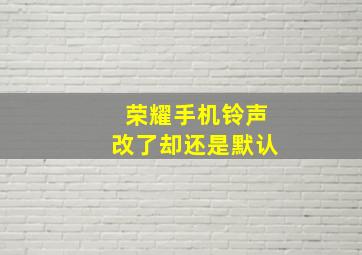 荣耀手机铃声改了却还是默认