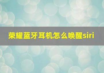 荣耀蓝牙耳机怎么唤醒siri