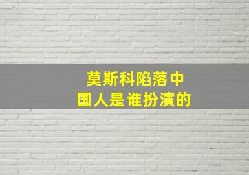 莫斯科陷落中国人是谁扮演的