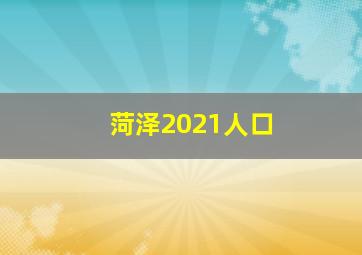 菏泽2021人口