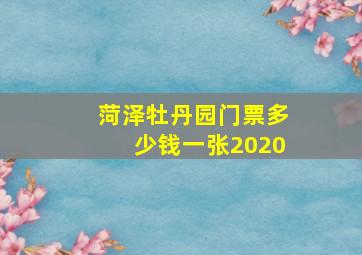 菏泽牡丹园门票多少钱一张2020