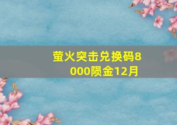 萤火突击兑换码8000陨金12月