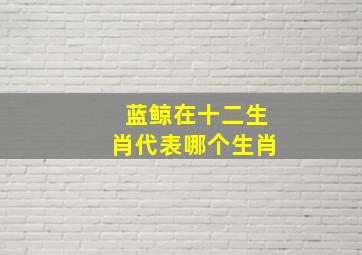 蓝鲸在十二生肖代表哪个生肖