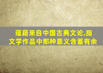 蕴藉来自中国古典文论,指文学作品中那种意义含蓄有余