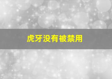 虎牙没有被禁用