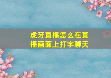 虎牙直播怎么在直播画面上打字聊天