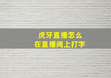 虎牙直播怎么在直播间上打字