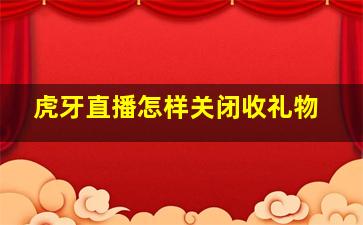 虎牙直播怎样关闭收礼物