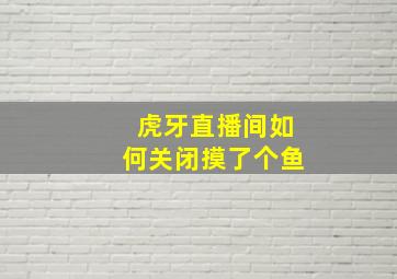 虎牙直播间如何关闭摸了个鱼