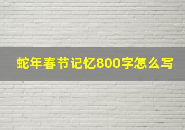 蛇年春节记忆800字怎么写