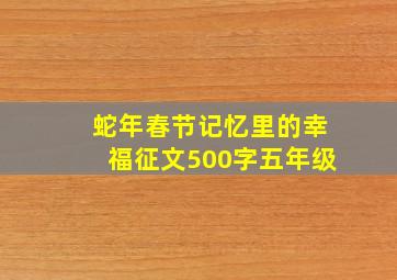 蛇年春节记忆里的幸福征文500字五年级