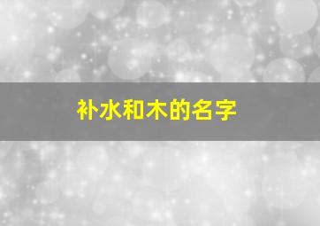 补水和木的名字