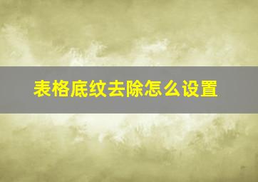 表格底纹去除怎么设置