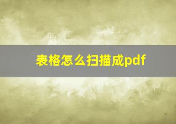 表格怎么扫描成pdf