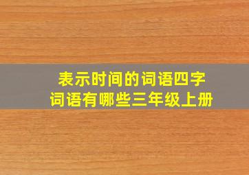 表示时间的词语四字词语有哪些三年级上册