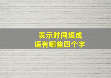 表示时间短成语有哪些四个字