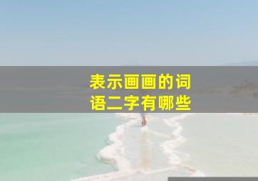 表示画画的词语二字有哪些