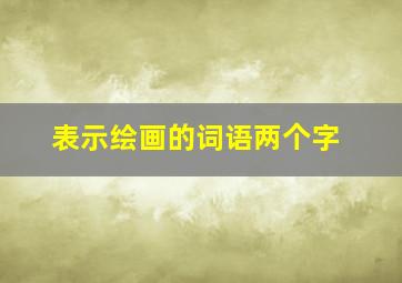 表示绘画的词语两个字