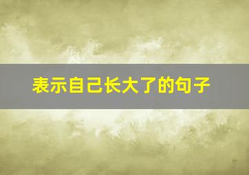 表示自己长大了的句子