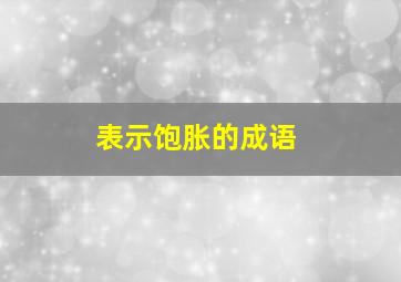 表示饱胀的成语