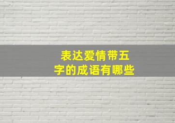 表达爱情带五字的成语有哪些