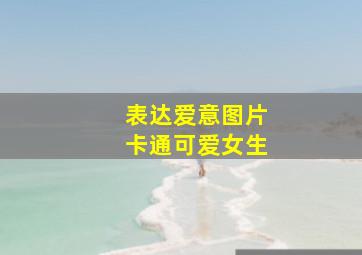 表达爱意图片卡通可爱女生