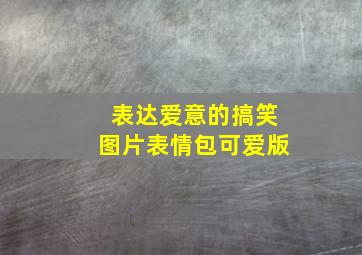 表达爱意的搞笑图片表情包可爱版