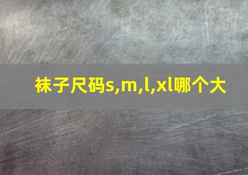 袜子尺码s,m,l,xl哪个大