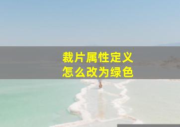 裁片属性定义怎么改为绿色