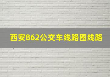 西安862公交车线路图线路