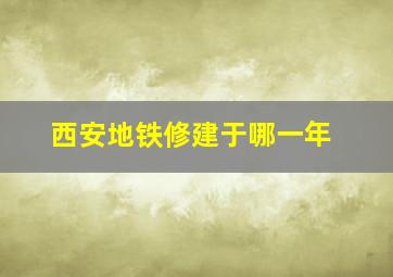 西安地铁修建于哪一年