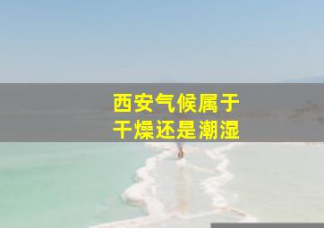 西安气候属于干燥还是潮湿