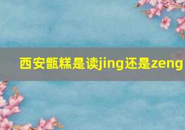 西安甑糕是读jing还是zeng