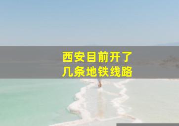 西安目前开了几条地铁线路